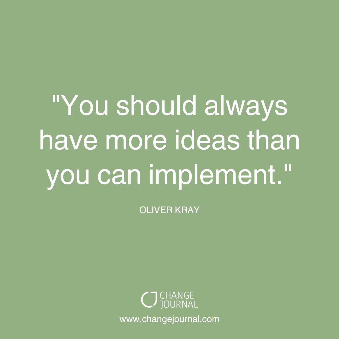  You should always have more ideas than you can implement - Oliver Kray
